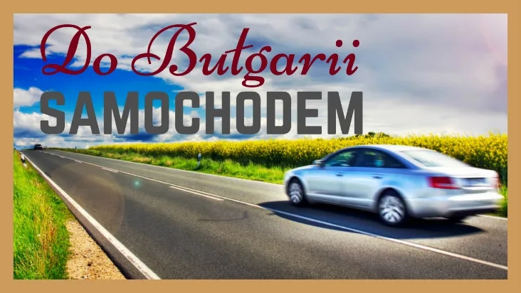 Najlepsza trasa do Bułgarii – uniknij korków i wybierz sceniczną drogę